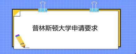 普林斯顿大学申请要求.jpg 普林斯顿大学申请要求.jpg